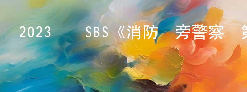 蔡郁蓓的個人主頁,2023韓國SBS《消防廳旁警察廳第二季》第12集[韓語中字]迅雷下載_深夜電影